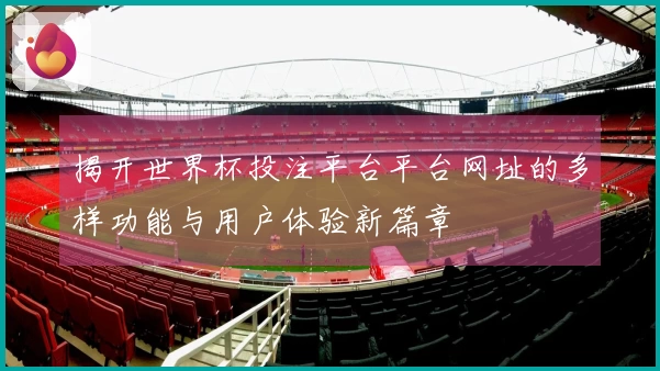 揭开世界杯投注平台平台网址的多样功能与用户体验新篇章