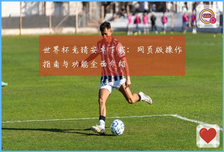 世界杯竞猜安卓下载：网页版操作指南与功能全面介绍