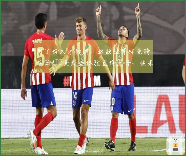 用了好久才知道，这款世界杯竞猜注册APP更新后体验直线上升，快来看看吧