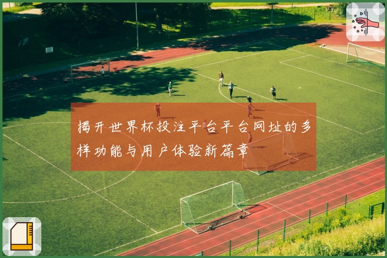 揭开世界杯投注平台平台网址的多样功能与用户体验新篇章