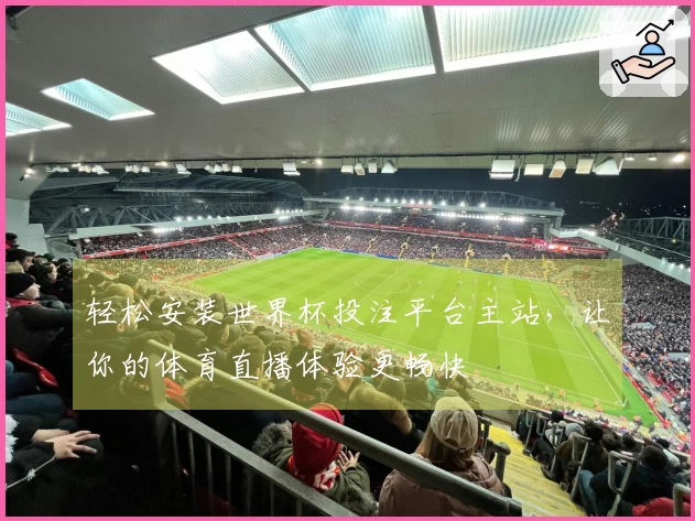 轻松安装世界杯投注平台主站，让你的体育直播体验更畅快