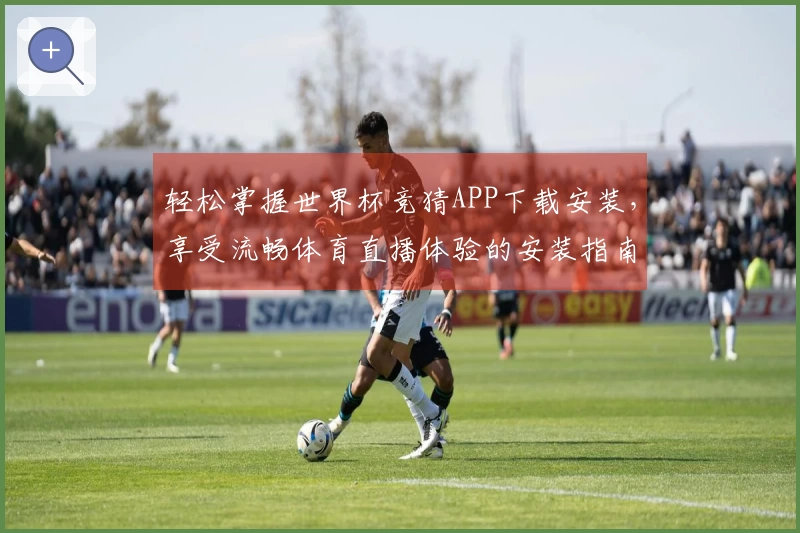 轻松掌握世界杯竞猜APP下载安装，享受流畅体育直播体验的安装指南