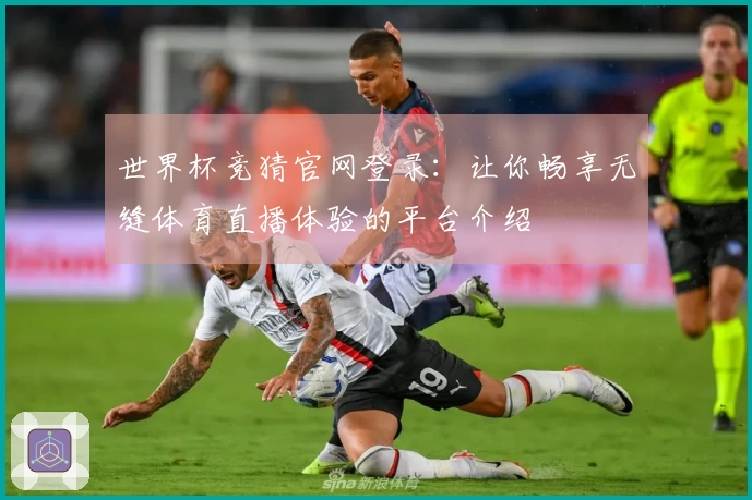 世界杯竞猜官网登录：让你畅享无缝体育直播体验的平台介绍