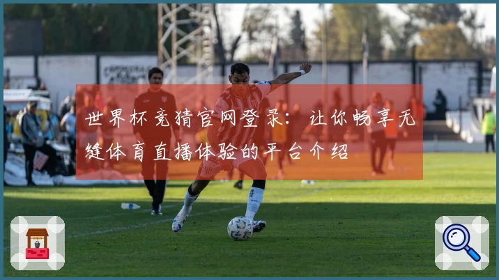 世界杯竞猜官网登录：让你畅享无缝体育直播体验的平台介绍