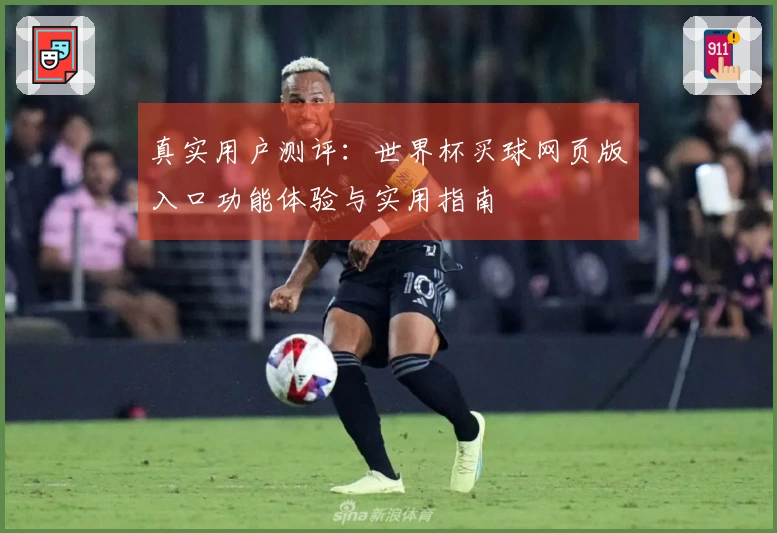 真实用户测评：世界杯买球网页版入口功能体验与实用指南